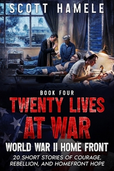 Twenty Lives at War - World War II Home Front: 20 Short Stories of Courage, Rebellion, and Homefront Hope