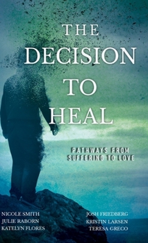 Hardcover The Decision to Heal: Pathways from Suffering to Love Book