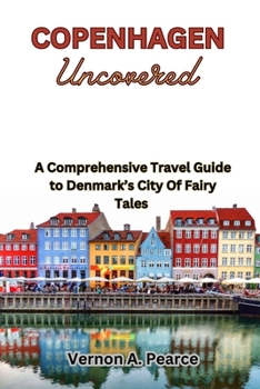 Copenhagen Uncovered: A Comprehensive Travel Guide to Denmark’s City Of Fairy Tales