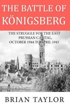 Paperback The Battle of Konigsberg: The Struggle for the East Prussian Capital, October 1944 to April 1945 Book