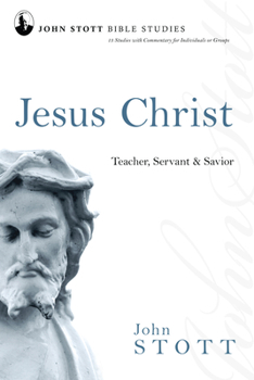 Jesus Christ: Teacher, Servant and Savior (John Stott Bible Studies)