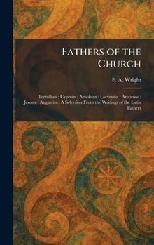 Fathers of the Church: Tertullian: Cyprian: Arnobius: Lactanius: Ambrose: Jerome: Augustine; A Selection From the Writings of the Latin Fathers