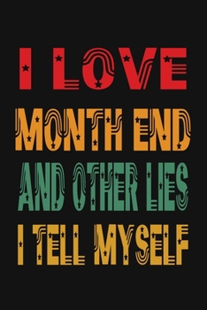 I Love Month End And Other Lies I Tell Myself: Funny Accountant Gag Gift, Funny Accounting Coworker Gift, Bookkeeper Office Gift (Lined Notebook)
