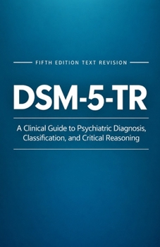 DSM-5-TR: A Clinical Guide to Psychiatric Diagnosis, Classification, and Critical Reasoning