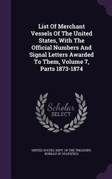 List of Merchant Vessels of the United States, with the Official Numbers and Signal Letters Awarded to Them, Volume 7, Parts 1873-1874