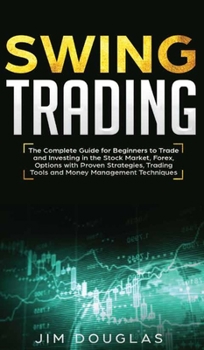 Hardcover Swing Trading: The Complete Guide For Beginners To Trade And Investing In The Stock Market, Forex, Options With Proven Strategies, Tr Book