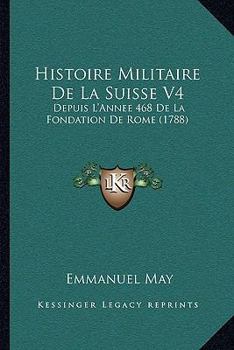 Histoire Militaire De La Suisse V4: Depuis L'Annee 468 De La Fondation De Rome (1788)