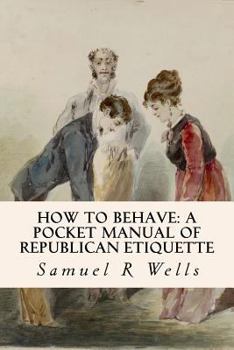 Samuel R. Wells's How to Behave: The Classic Pocket Manual of Good Manners and Model Behavior