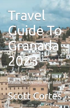 Paperback Travel Guide To Granada 2023: Discover the Hidden Gems of Granada: Your Ultimate Travel Guide Book