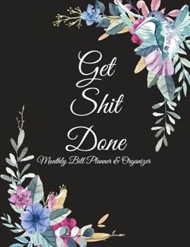 Get Shit Done: Monthly Bill Planner & Organizer: Beauty Flowers, Bill Pay Planner,Bill Pay Checklist Large Print 8.5" x 11" Financial Money Planning, ... Bill Repayment Tracker, Debt Payment Tracker