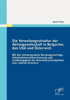 Paperback Die Verwaltungsstruktur der Aktiengesellschaft in Bulgarien, den USA und Österreich: Mit den Schwerpunkten Beratungsverträge, Arbeitnehmermitbestimmun [German] Book