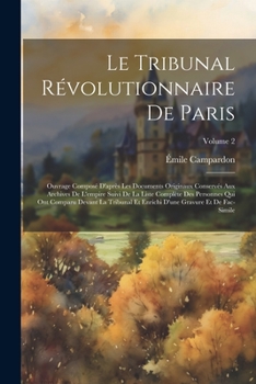 Paperback Le Tribunal Révolutionnaire De Paris: Ouvrage Composé D'après Les Documents Originaux Conservés Aux Archives De L'empire Suivi De La Liste Complète De [French] Book