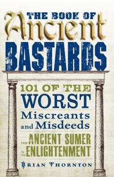 Paperback The Book of Ancient Bastards: 101 of the Worst Miscreants and Misdeeds from Ancient Sumer to the Enlightenment Book