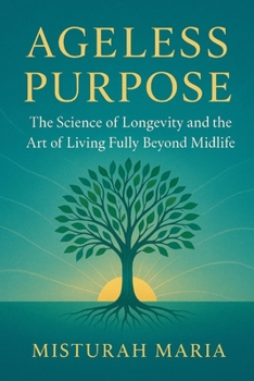 AGELESS PURPOSE: The Science of Longevity and the Art of Living Fully Beyond Midlife.