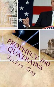 Prophecy 100 Quatrains: Revelation of Events to Come Donald Trump, Obama, the Queen, Humanity, Pyramids, Galaxies, Ets