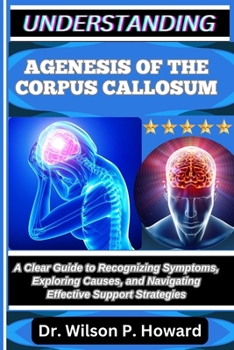 Paperback Understanding Agenesis of the Corpus Callosum: A Clear Guide to Recognizing Symptoms, Exploring Causes, and Navigating Effective Support Strategies Book