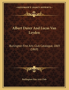 Albdert Durer and Lucas Van Leyden: Burlington Fine Arts Club Catalogue. 1869...