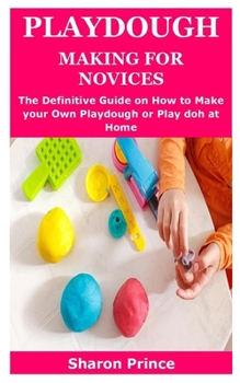 Paperback Playdough Making for Novices: The Definitive Guide on How to Make your Own Playdough or Play doh at Home Book