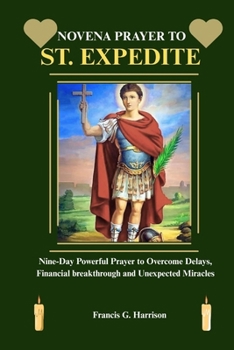 NOVENA PRAYER TO ST. EXPEDITE: Nine-Day Powerful Prayer to Overcome Delays, Financial breakthrough and Unexpected Miracles