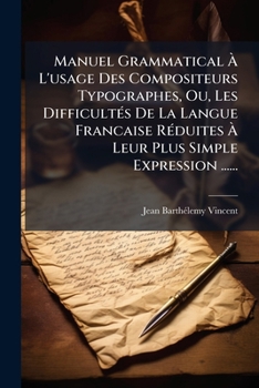 Paperback Manuel Grammatical À L'usage Des Compositeurs Typographes, Ou, Les Difficultés De La Langue Francaise Réduites À Leur Plus Simple Expression ...... [French] Book