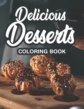 Paperback Delicious Desserts Coloring Book: Illustrations Collection Of Sweet Things To Color, Calming Adult Coloring Pages Of Desserts Book