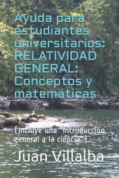 Ayuda para estudiantes universitarios: RELATIVIDAD GENERAL: Conceptos y matemáticas: (Incluye una "Iintroducción general a la ciencia") (Spanish Edition)