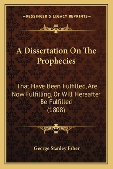 Paperback A Dissertation On The Prophecies: That Have Been Fulfilled, Are Now Fulfilling, Or Will Hereafter Be Fulfilled (1808) Book