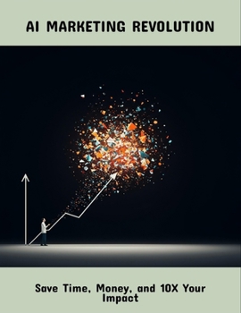 Paperback Ai Marketing Revolution: Save Time, Money, And 10X Your Impact Book