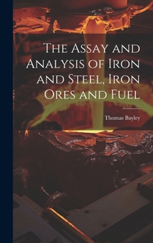 Hardcover The Assay and Analysis of Iron and Steel, Iron Ores and Fuel Book