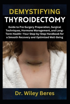 Paperback Demystifying Thyroidectomy: Guide to Pre-Surgery Preparation, Surgical Techniques, Hormone Management, and Long-Term Health-Your Step-by-Step Handbook Book