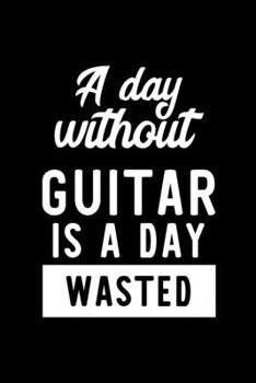 Paperback A Day Without Guitar Is A Day Wasted: Notebook for Guitar Lover - Great Christmas & Birthday Gift Idea for Guitar Fan - Guitar Journal - Guitar Fan Di Book