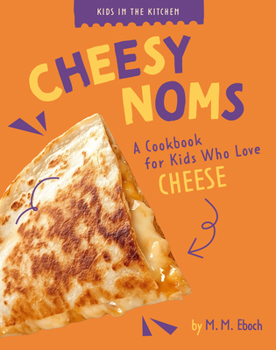 Cheesy Noms: A Cookbook for Kids Who Love Cheese