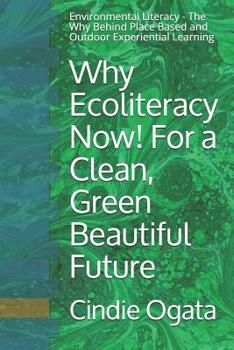 Paperback Why Ecoliteracy Now! For a Clean, Green Beautiful Future: Environmental Literacy - The Why Behind Place Based and Outdoor Experiential Learning Book