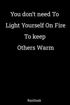 You don’t need to light yourself on fire to keep others warm: Blank Lined Notebook/ 120 Pages 6x9