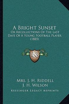 A Bright Sunset: Or Recollections Of The Last Days Of A Young Football Player