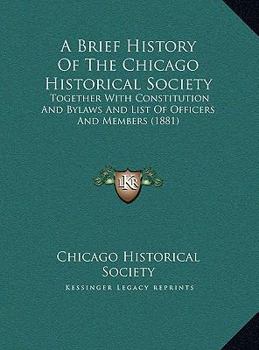 A Brief History Of The Chicago Historical Society: Together With Constitution And Bylaws And List Of Officers And Members (1881)