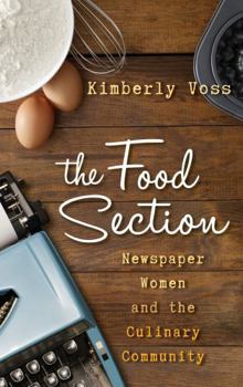The Food Section: Newspaper Women and the Culinary Community - Book  of the Rowman & Littlefield Studies in Food and Gastronomy
