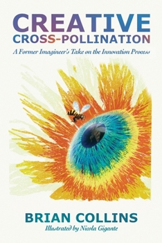 Creative Cross-Pollination : A Former Imagineer's Take on the Innovation Process