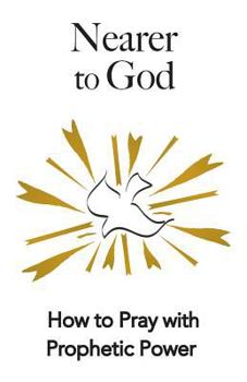 Paperback Nearer to God: How to Pray with Prophetic Power Book