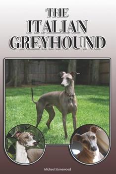 The Italian Greyhound: A Complete and Comprehensive Owners Guide to: Buying, Owning, Health, Grooming, Training, Obedience, Understanding and Caring for Your Italian Greyhound