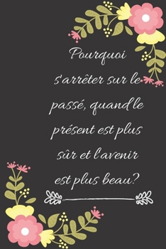 Pourquoi s'arrêter sur le passé, quand le présent est plus sûr et l'avenir est plus beau?: Carnet de notes ligné original de 119 pages- Une belle idée de cadeau pour vos amis (French Edition)