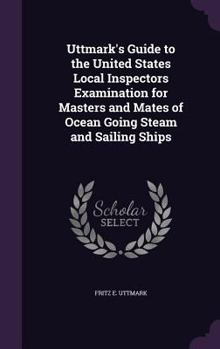 Hardcover Uttmark's Guide to the United States Local Inspectors Examination for Masters and Mates of Ocean Going Steam and Sailing Ships Book