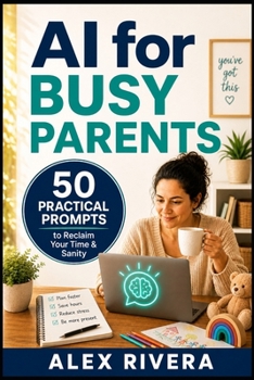 AI for Busy Parents: 50 Proven Prompts to Save 10 Hours a Week