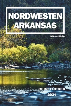 Nordwesten Arkansas Reiseführer 2024: Entdecken Sie die verborgenen Schätze des Naturzustands.