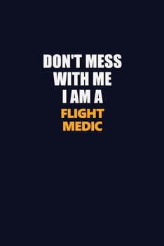 Paperback Don't Mess With Me I Am A Flight Medic: Career journal, notebook and writing journal for encouraging men, women and kids. A framework for building you Book