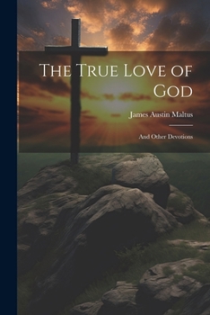 The True Love Of God: And Other Devotions Of Divine Love, Refuge Of Mary, Etc.