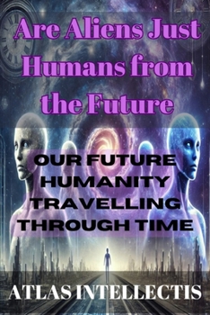 Paperback Are Aliens Just Humans from the Future: Our Future Humanity Travelling Through Time Book