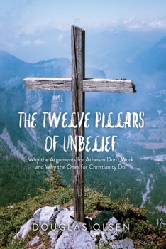 Paperback The Twelve Pillars of Unbelief: Why the Arguments for Atheism Don't Work and Why the Ones for Christianity Do. Book