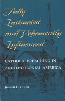 Paperback Fully Instructed and Vehemently Influenced: Catholic Preaching in Anglo-Colonial America Book