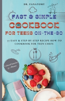 Paperback Fast and Simple Cookbook for Teens On The Go: 77 Easy & Step-By-Step Recipe How-To Cookbook for Teen Chefs Book